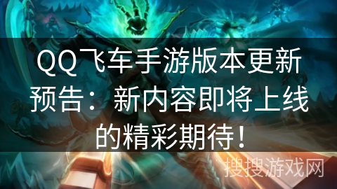 QQ飞车手游版本更新预告：新内容即将上线的精彩期待！