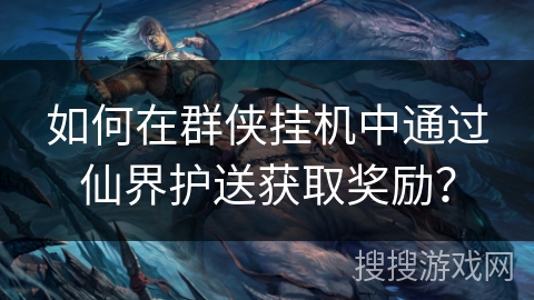 如何在群侠挂机中通过仙界护送获取奖励？