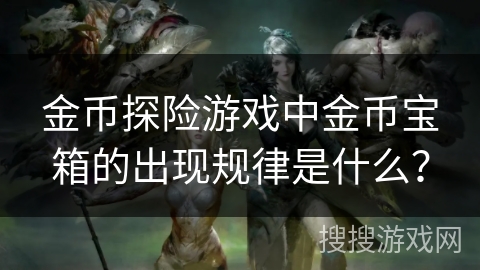金币探险游戏中金币宝箱的出现规律是什么？