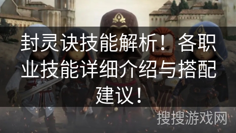封灵诀技能解析！各职业技能详细介绍与搭配建议！