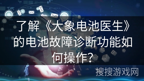 了解《大象电池医生》的电池故障诊断功能如何操作？