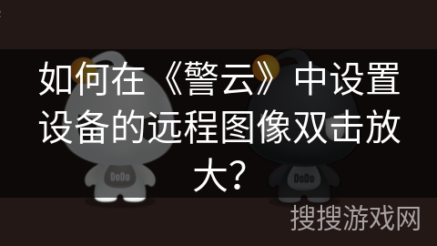 如何在《警云》中设置设备的远程图像双击放大？
