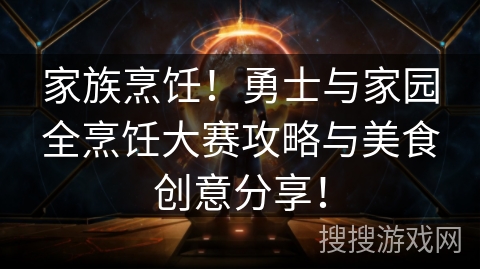 家族烹饪！勇士与家园全烹饪大赛攻略与美食创意分享！