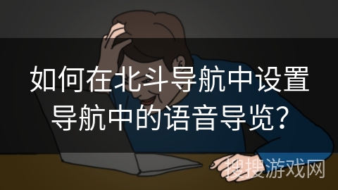 如何在北斗导航中设置导航中的语音导览？