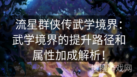 流星群侠传武学境界：武学境界的提升路径和属性加成解析！