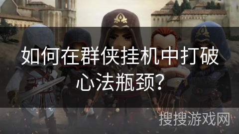 如何在群侠挂机中打破心法瓶颈？