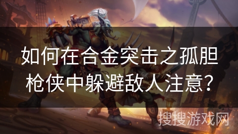 如何在合金突击之孤胆枪侠中躲避敌人注意？