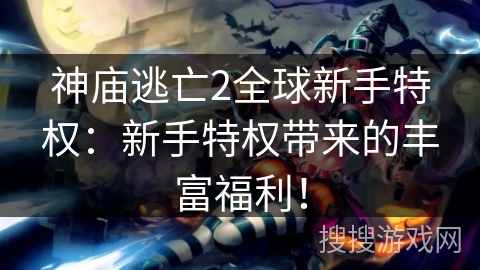 神庙逃亡2全球新手特权：新手特权带来的丰富福利！