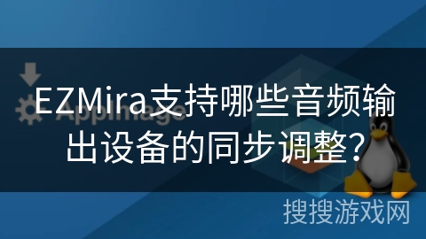 EZMira支持哪些音频输出设备的同步调整? EZMira支持哪些音频输出设备的同步调整?