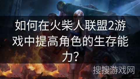 如何在火柴人联盟2游戏中提高角色的生存能力？