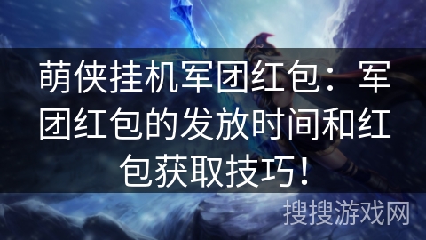 萌侠挂机军团红包：军团红包的发放时间和红包获取技巧！