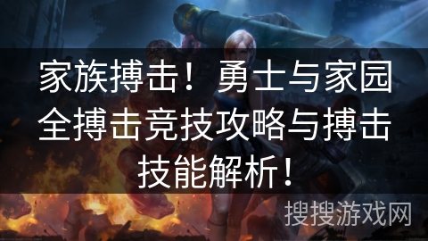 家族搏击!勇士与家园全搏击竞技攻略与搏击技能解析! 家族搏击!勇士与家园全搏击竞技攻略与搏击技能解析!