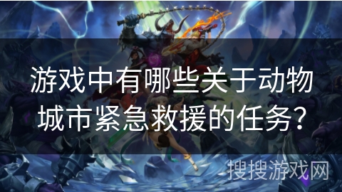 游戏中有哪些关于动物城市紧急救援的任务？
