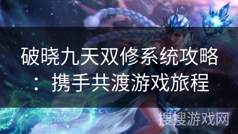 破晓九天双修系统攻略：携手共渡游戏旅程