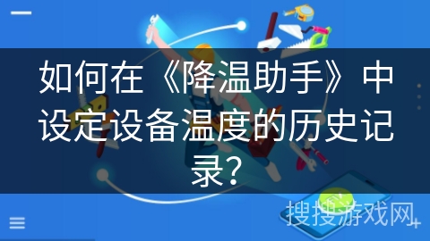 如何在《降温助手》中设定设备温度的历史记录? 如何在《降温助手》中设定设备温度的历史记录?