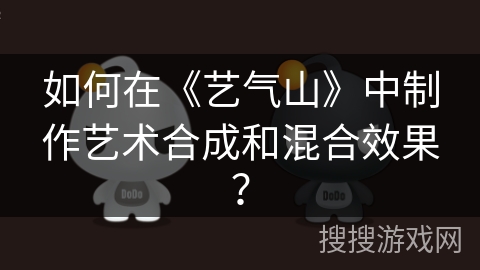 如何在《艺气山》中制作艺术合成和混合效果？