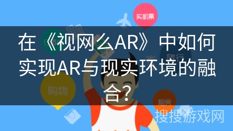 在《视网么AR》中如何实现AR与现实环境的融合？
