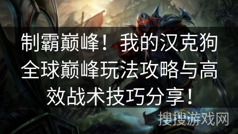 制霸巅峰！我的汉克狗全球巅峰玩法攻略与高效战术技巧分享！