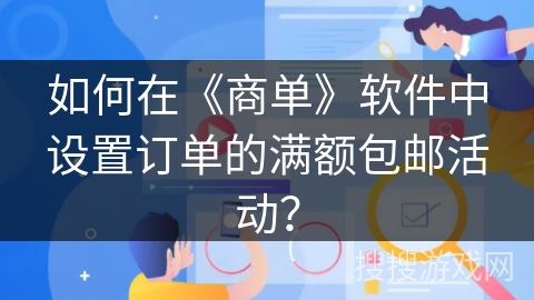 如何在《商单》软件中设置订单的满额包邮活动？