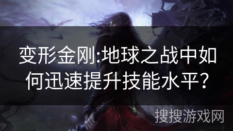 变形金刚:地球之战中如何迅速提升技能水平? 变形金刚:地球之战中如何迅速提升技能水平?