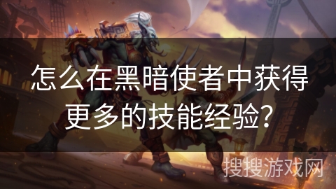 怎么在黑暗使者中获得更多的技能经验？