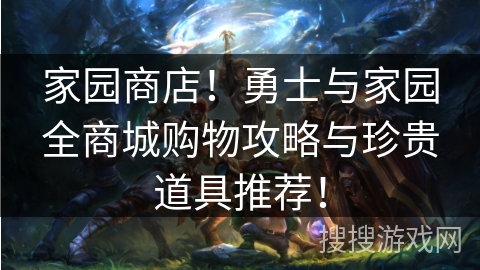 家园商店!勇士与家园全商城购物攻略与珍贵道具推荐! 家园商店!勇士与家园全商城购物攻略与珍贵道具推荐!