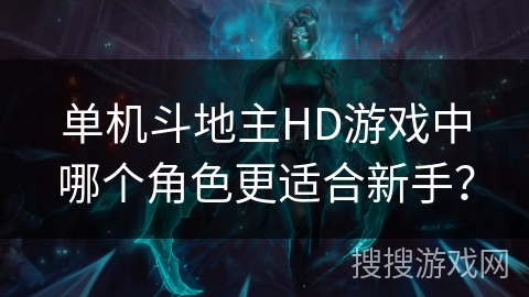 单机斗地主HD游戏中哪个角色更适合新手？