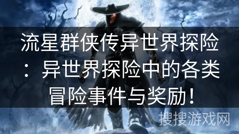 流星群侠传异世界探险：异世界探险中的各类冒险事件与奖励！