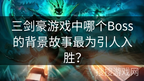 三剑豪游戏中哪个Boss的背景故事最为引人入胜？
