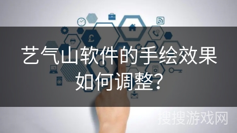 艺气山软件的手绘效果如何调整？