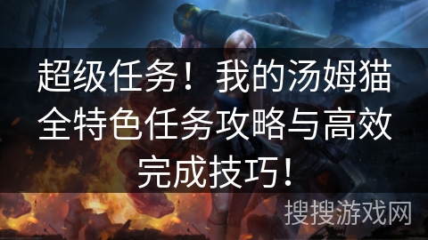超级任务！我的汤姆猫全特色任务攻略与高效完成技巧！