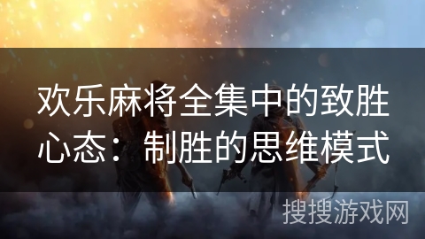 欢乐麻将全集中的致胜心态：制胜的思维模式