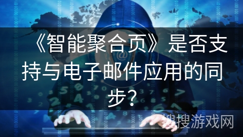 《智能聚合页》是否支持与电子邮件应用的同步？