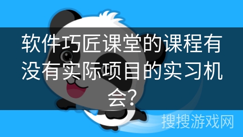 软件巧匠课堂的课程有没有实际项目的实习机会？