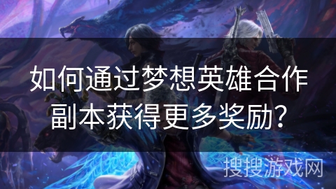 如何通过梦想英雄合作副本获得更多奖励？