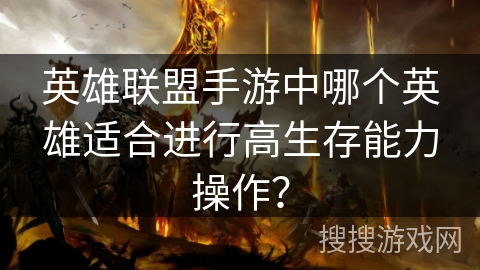 英雄联盟手游中哪个英雄适合进行高生存能力操作？