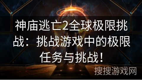 神庙逃亡2全球极限挑战：挑战游戏中的极限任务与挑战！