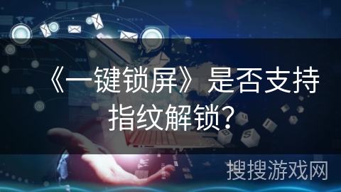 《一键锁屏》是否支持指纹解锁? 《一键锁屏》是否支持指纹解锁?