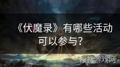 《伏魔录》有哪些活动可以参与？