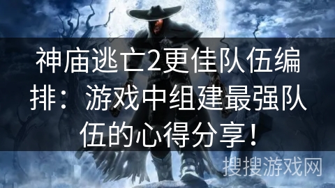 神庙逃亡2更佳队伍编排：游戏中组建最强队伍的心得分享！