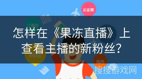 怎样在《果冻直播》上查看主播的新粉丝? 怎样在《果冻直播》上查看主播的新粉丝?