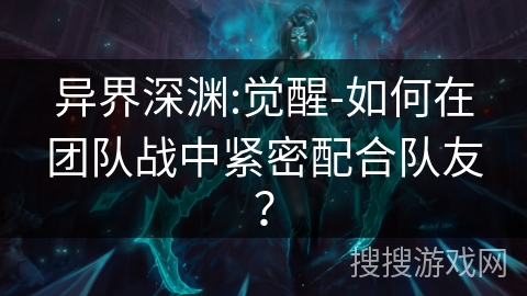 异界深渊:觉醒-如何在团队战中紧密配合队友？