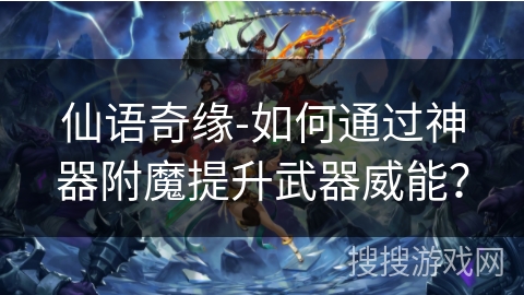 仙语奇缘-如何通过神器附魔提升武器威能？