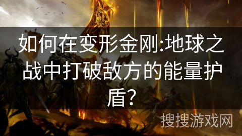 如何在变形金刚:地球之战中打破敌方的能量护盾? 如何在变形金刚:地球之战中打破敌方的能量护盾?
