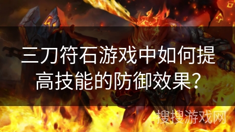 三刀符石游戏中如何提高技能的防御效果? 三刀符石游戏中如何提高技能的防御效果?