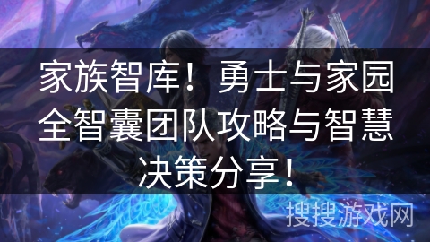 家族智库!勇士与家园全智囊团队攻略与智慧决策分享! 家族智库!勇士与家园全智囊团队攻略与智慧决策分享!