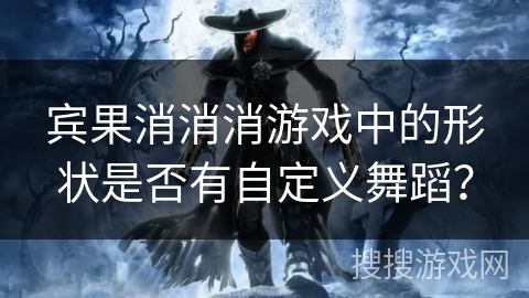 宾果消消消游戏中的形状是否有自定义舞蹈？