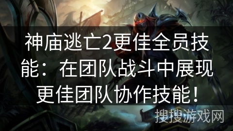 神庙逃亡2更佳全员技能：在团队战斗中展现更佳团队协作技能！