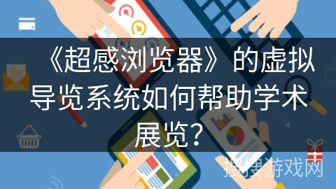 《超感浏览器》的虚拟导览系统如何帮助学术展览？
