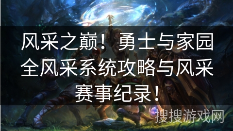 风采之巅！勇士与家园全风采系统攻略与风采赛事纪录！